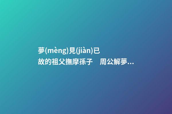 夢(mèng)見(jiàn)已故的祖父撫摩孫子　周公解夢(mèng)之夢(mèng)到已故的祖父撫摩孫子